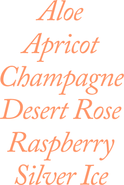Aloe, Apricot, Champagne, Desert Rose, Raspberry, Silver Ice