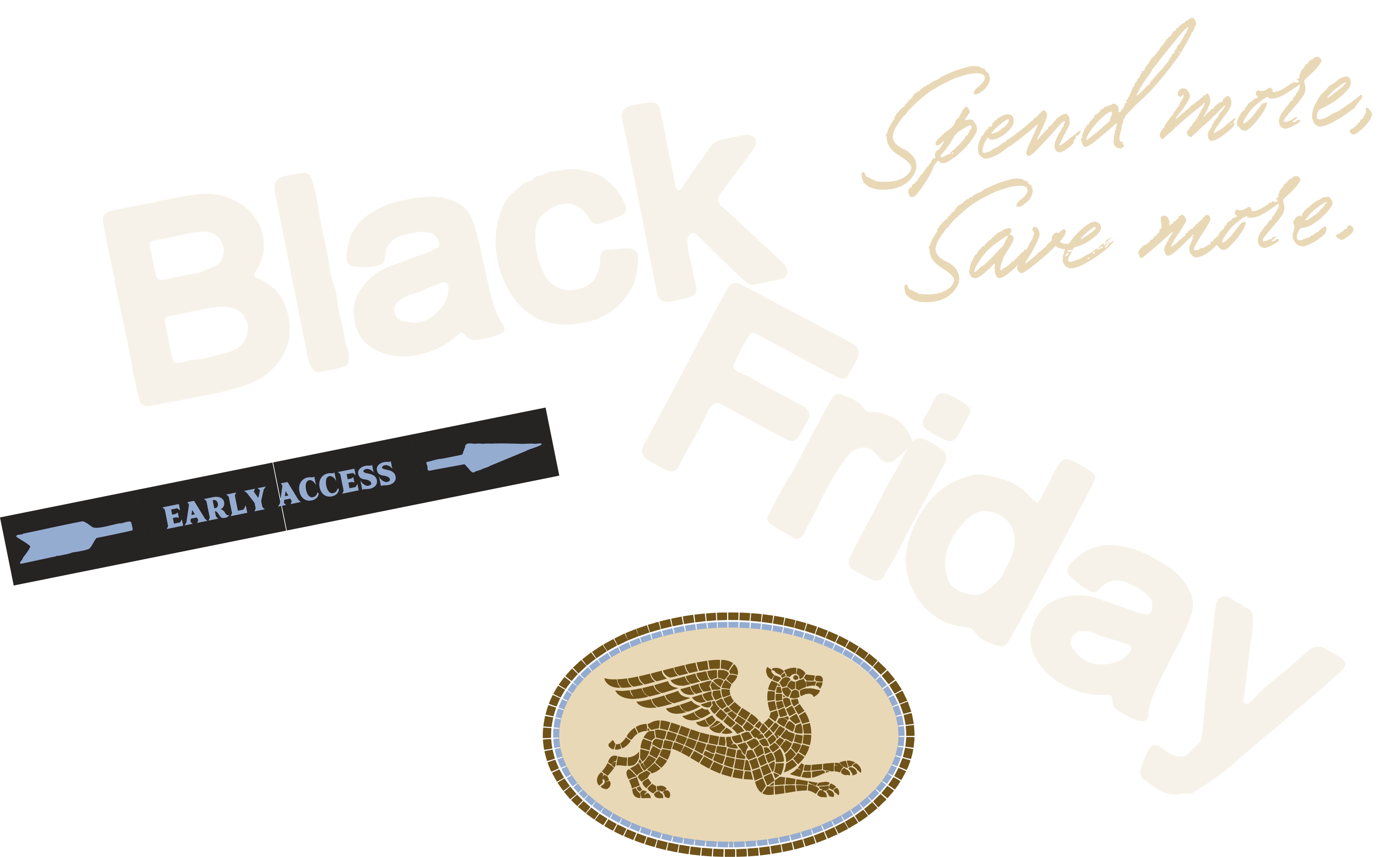 Black Friday early access. Spend more, save more.
