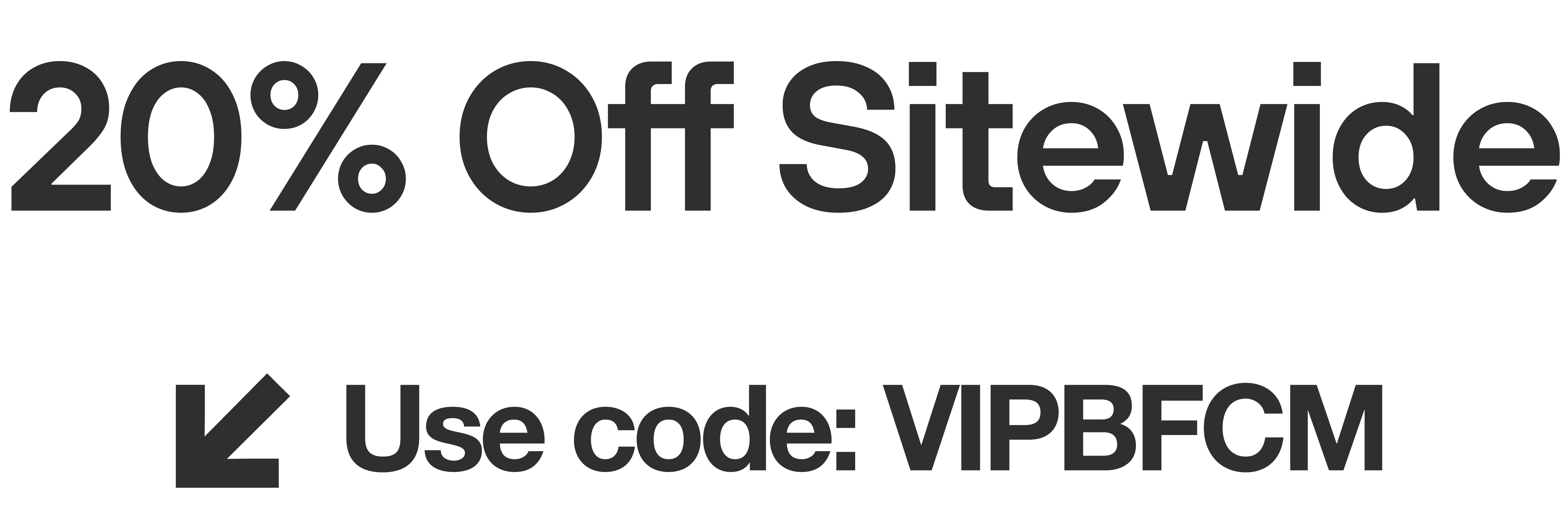 20% off sitewide. Use code: VIPBFCM